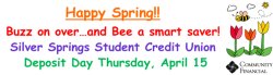 Happy Spring!  Buzz on over... and Bee a smart saver! Silver springs Student Credit Union  Deposit Day Thursday, April 15